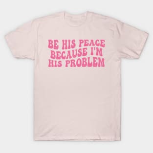 be his peace because i'm his problem T-Shirt